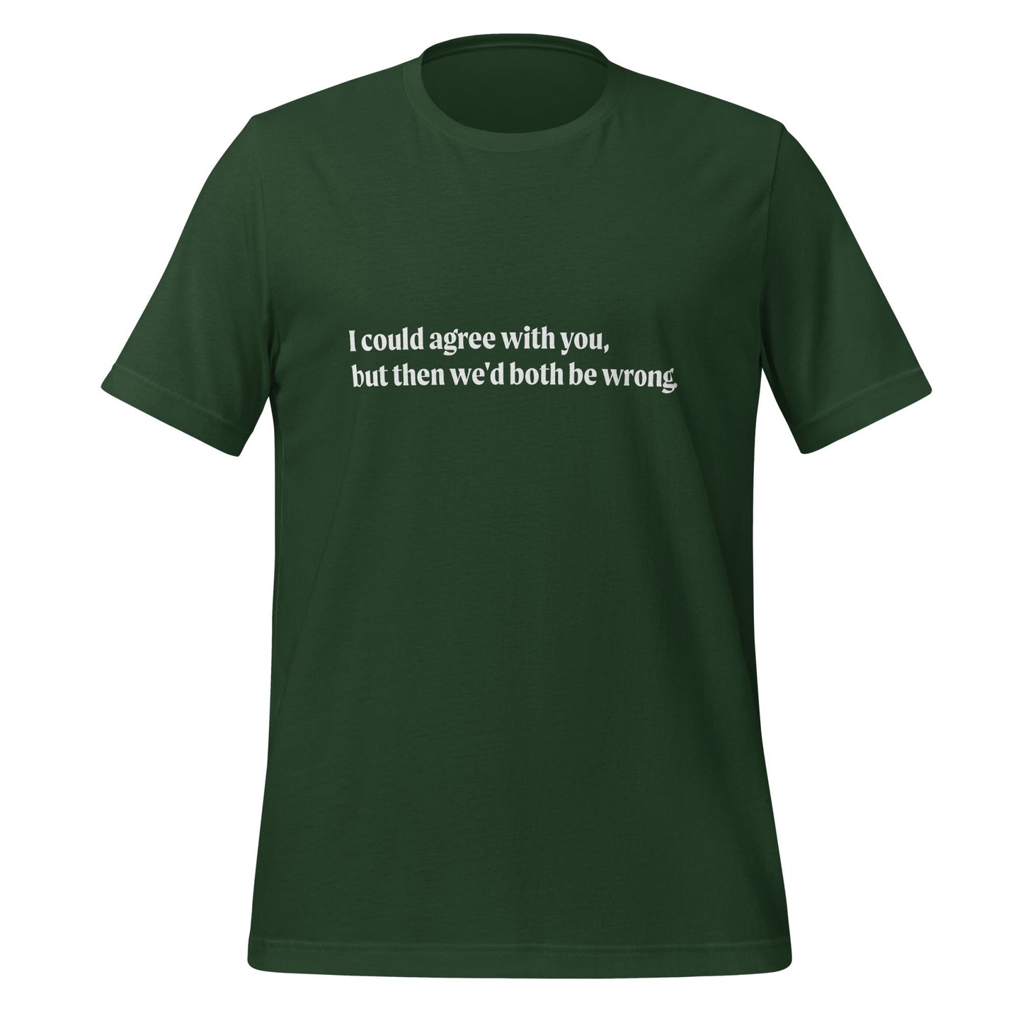 Product mockup photo of the I could agree with you but... T Shirt (unisex) Forest / M.