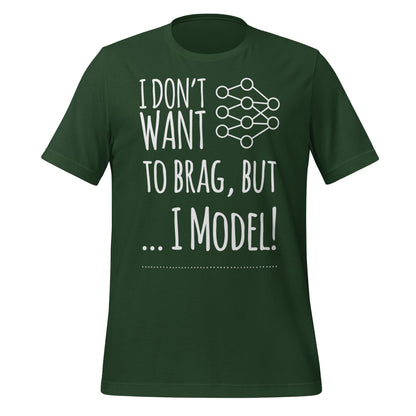 Image of the I don’t want to Brag but I Model T-Shirt (unisex) Forest / M.